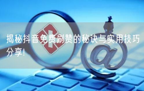 揭秘抖音免费刷赞的秘诀与实用技巧分享!