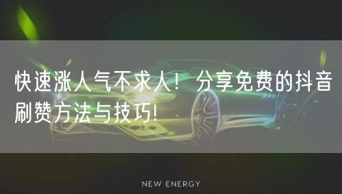 快速涨人气不求人！分享免费的抖音刷赞方法与技巧!