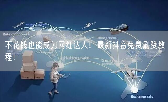 不花钱也能成为网红达人！最新抖音免费刷赞教程！