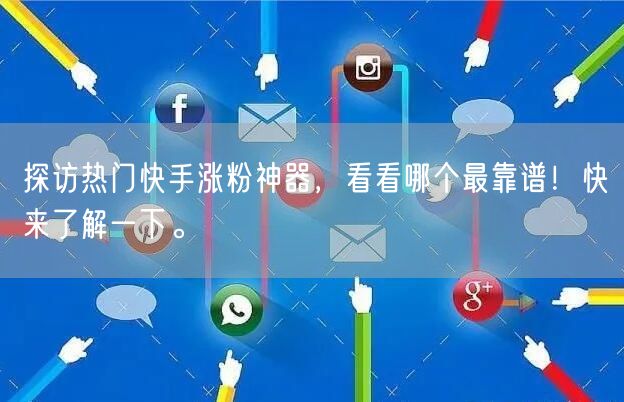 探访热门快手涨粉神器，看看哪个最靠谱！快来了解一下。