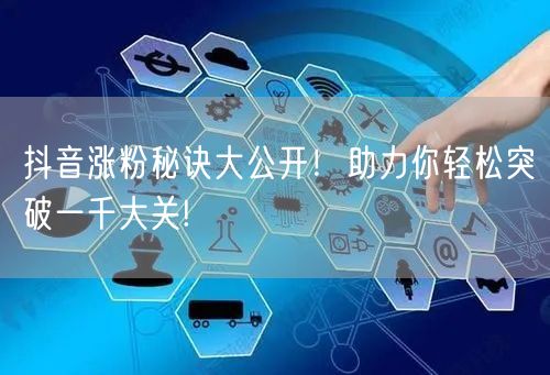 抖音涨粉秘诀大公开！助力你轻松突破一千大关!