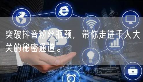 突破抖音粉丝瓶颈，带你走进千人大关的秘密通道。