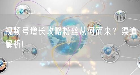 视频号增长攻略粉丝从何而来？渠道解析!