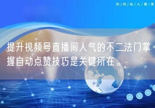 提升视频号直播间人气的不二法门掌握自动点赞技巧是关键所在。