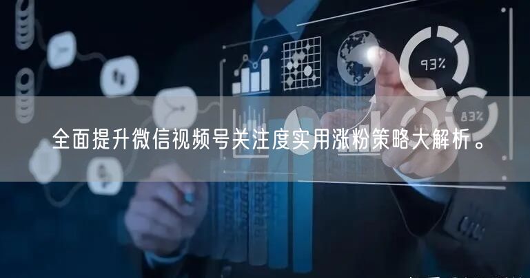 全面提升微信视频号关注度实用涨粉策略大解析。