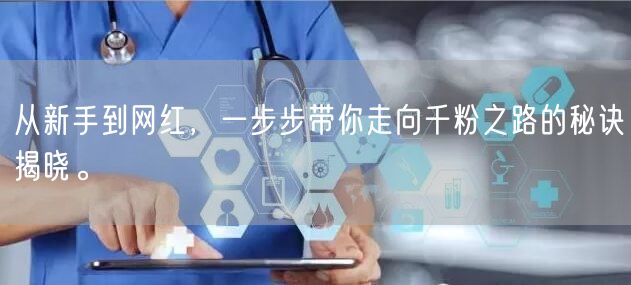 从新手到网红，一步步带你走向千粉之路的秘诀揭晓。