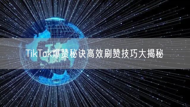 TikTok爆赞秘诀高效刷赞技巧大揭秘