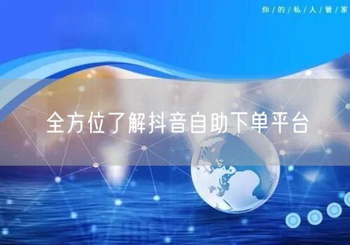 全方位了解抖音自助下单平台
