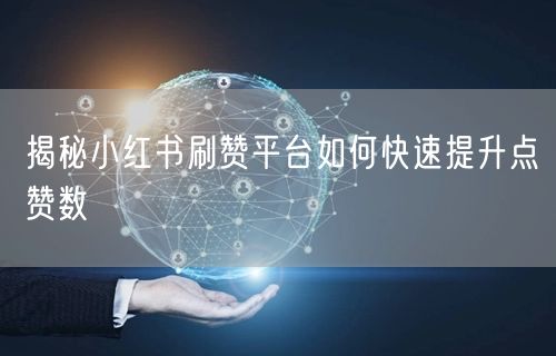 揭秘小红书刷赞平台如何快速提升点赞数
