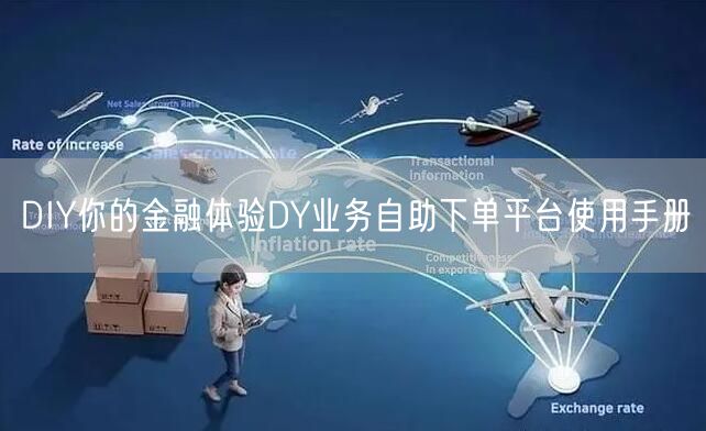 DIY你的金融体验DY业务自助下单平台使用手册