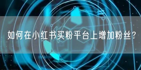 如何在小红书买粉平台上增加粉丝？