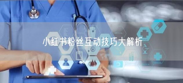 小红书粉丝互动技巧大解析