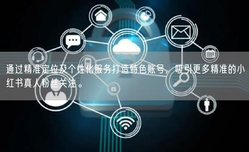 通过精准定位及个性化服务打造特色账号，吸引更多精准的小红书真人粉丝关注。