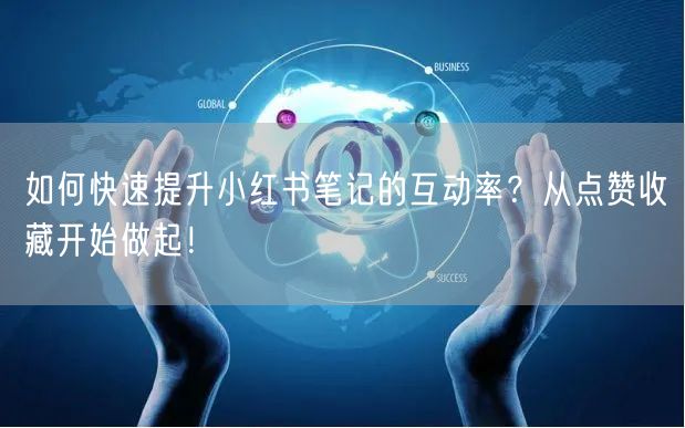 如何快速提升小红书笔记的互动率？从点赞收藏开始做起！