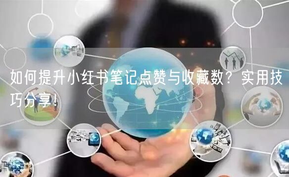如何提升小红书笔记点赞与收藏数？实用技巧分享！