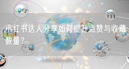 小红书达人分享如何提升点赞与收藏数量？