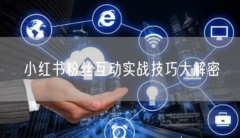 小红书粉丝互动实战技巧大解密