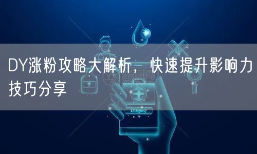 DY涨粉攻略大解析，快速提升影响力技巧分享