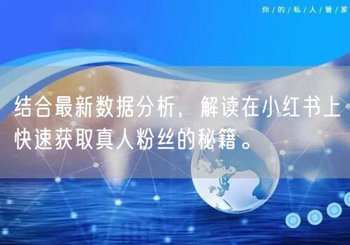 结合最新数据分析，解读在小红书上快速获取真人粉丝的秘籍。