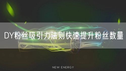 DY粉丝吸引力法则快速提升粉丝数量