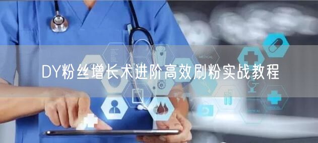 DY粉丝增长术进阶高效刷粉实战教程