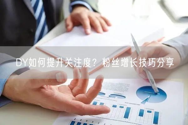 DY如何提升关注度？粉丝增长技巧分享