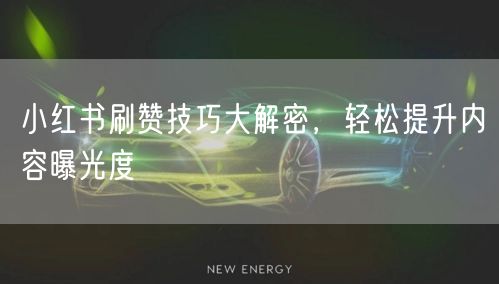 小红书刷赞技巧大解密，轻松提升内容曝光度