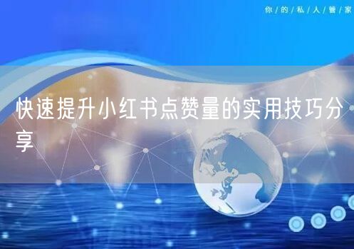 快速提升小红书点赞量的实用技巧分享