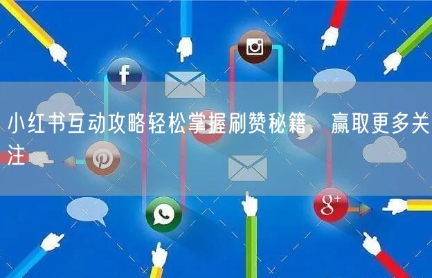小红书互动攻略轻松掌握刷赞秘籍，赢取更多关注