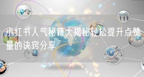 小红书人气秘籍大揭秘轻松提升点赞量的诀窍分享