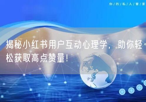 揭秘小红书用户互动心理学，助你轻松获取高点赞量！