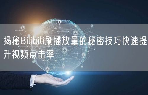 揭秘Bilibili刷播放量的秘密技巧快速提升视频点击率
