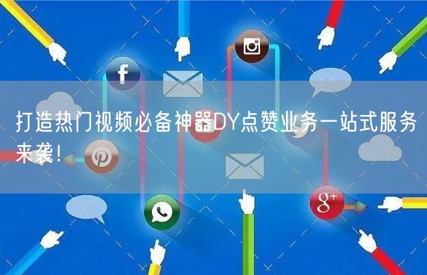 打造热门视频必备神器DY点赞业务一站式服务来袭！