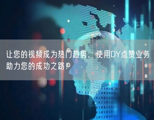 让您的视频成为热门趋势，使用DY点赞业务助力您的成功之路！