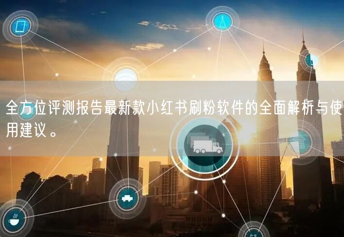 全方位评测报告最新款小红书刷粉软件的全面解析与使用建议。