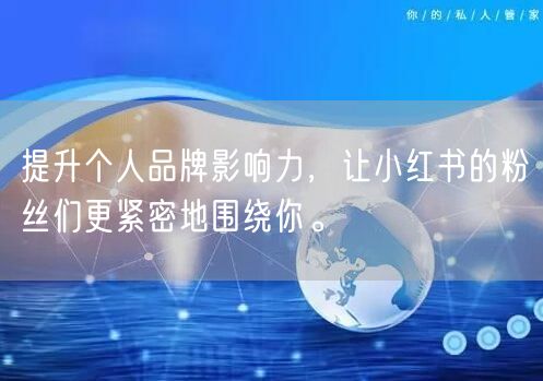 提升个人品牌影响力，让小红书的粉丝们更紧密地围绕你。