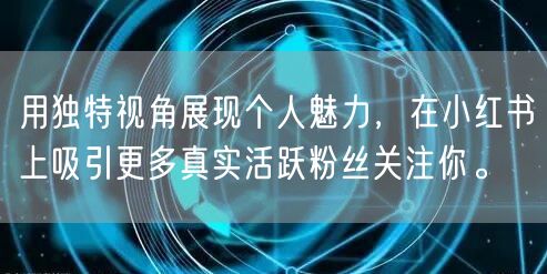 用独特视角展现个人魅力，在小红书上吸引更多真实活跃粉丝关注你。