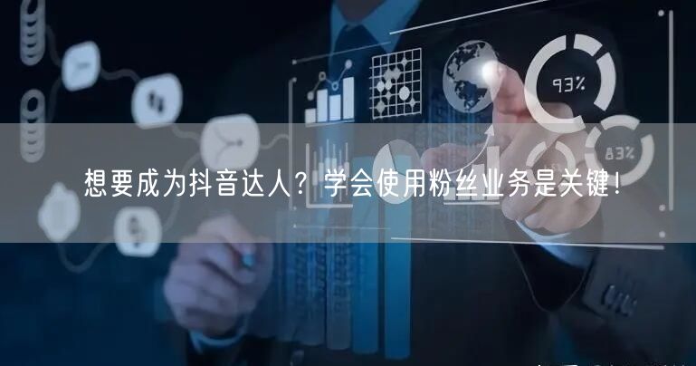想要成为抖音达人？学会使用粉丝业务是关键！