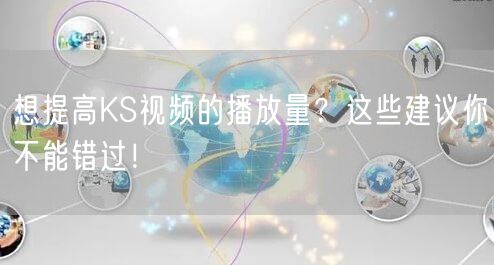 想提高KS视频的播放量？这些建议你不能错过！