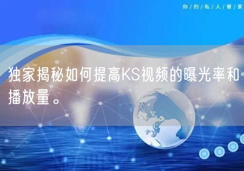 独家揭秘如何提高KS视频的曝光率和播放量。
