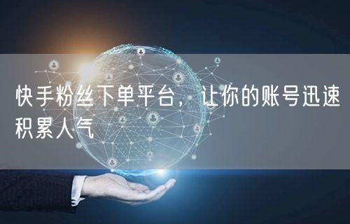 快手粉丝下单平台，让你的账号迅速积累人气