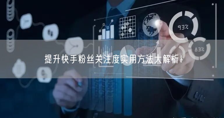 提升快手粉丝关注度实用方法大解析！