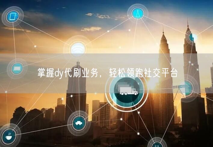 掌握dy代刷业务，轻松领跑社交平台