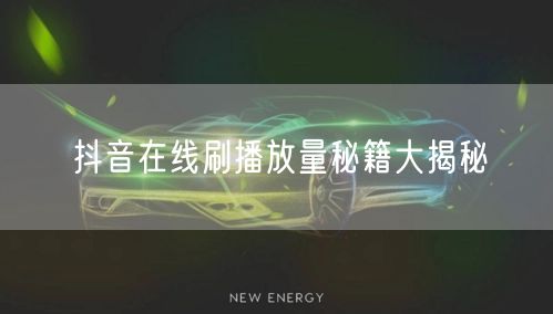 抖音在线刷播放量秘籍大揭秘