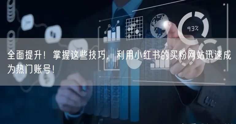 全面提升！掌握这些技巧，利用小红书的买粉网站迅速成为热门账号！