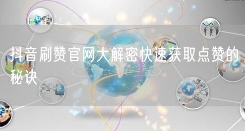抖音刷赞官网大解密快速获取点赞的秘诀