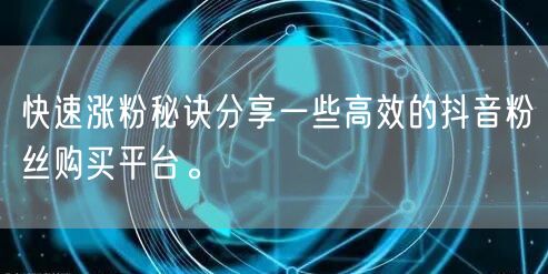 快速涨粉秘诀分享一些高效的抖音粉丝购买平台。
