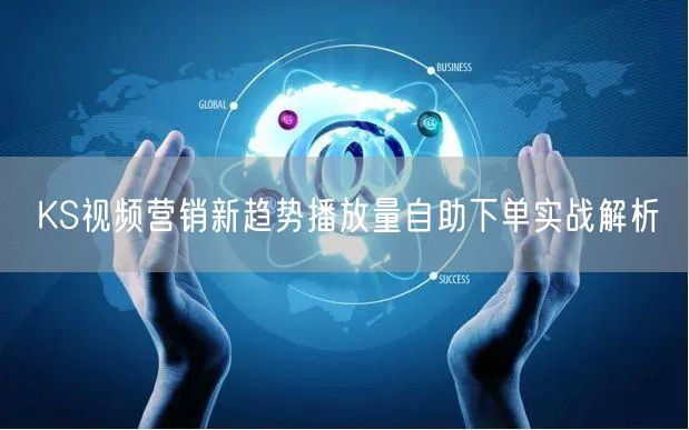 KS视频营销新趋势播放量自助下单实战解析