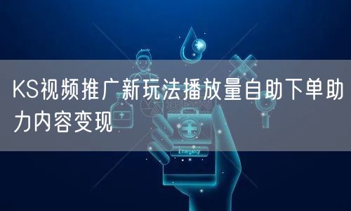 KS视频推广新玩法播放量自助下单助力内容变现