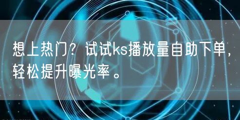 想上热门？试试ks播放量自助下单，轻松提升曝光率。